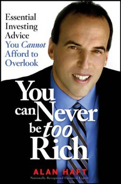 You Can Never Be Too Rich: Essential Investing Advice You Cannot Afford to Overlook by Alan Haft 9781118820094