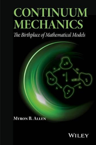 Continuum Mechanics: The Birthplace of Mathematical Models by Myron B. Allen 9781118909379