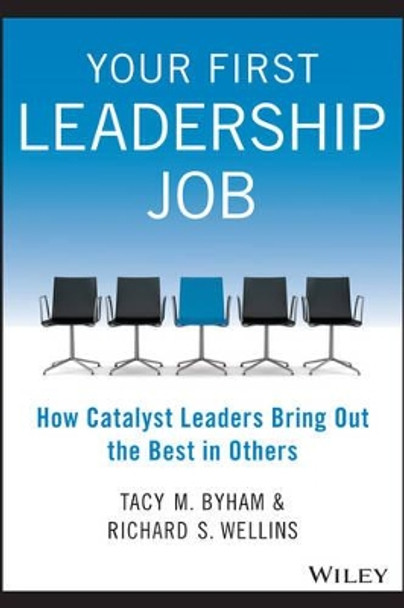 Your First Leadership Job: How Catalyst Leaders Bring Out the Best in Others by Tacy M. Byham 9781118911952