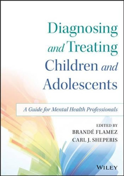 Diagnosing and Treating Children and Adolescents: A Guide for Mental Health Professionals by Brande Flamez 9781118917923