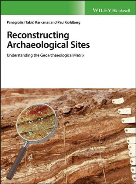 Reconstructing Archaeological Sites: Understanding the Geoarchaeological Matrix by Panagiotis Karkanas 9781119016403