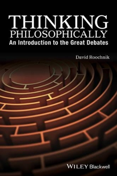 Thinking Philosophically: An Introduction to the Great Debates by David Roochnik 9781119067078