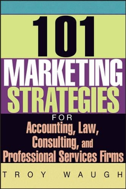 101 Marketing Strategies for Accounting, Law, Consulting, and Professional Services Firms by Troy Waugh 9781119090373