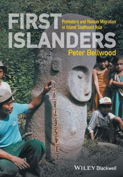 First Islanders: Prehistory and Human Migration in Island Southeast Asia by Peter Bellwood 9781119251552