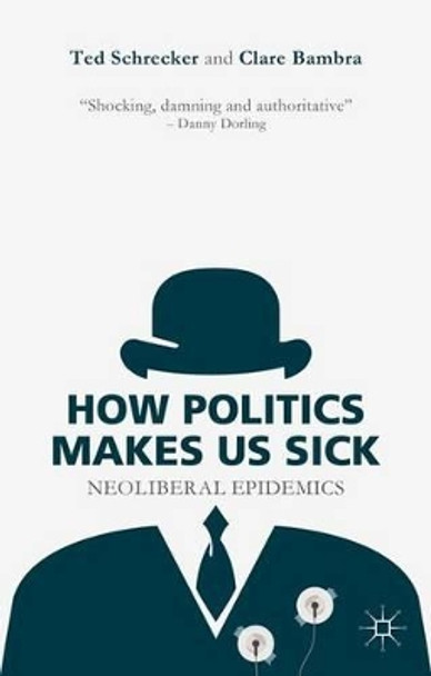 How Politics Makes Us Sick: Neoliberal Epidemics by Professor Ted Schrecker 9781137463098