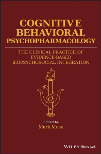 Cognitive Behavioral Psychopharmacology: The Clinical Practice of Evidence-Based Biopsychosocial Integration by Mark Muse 9781119152569