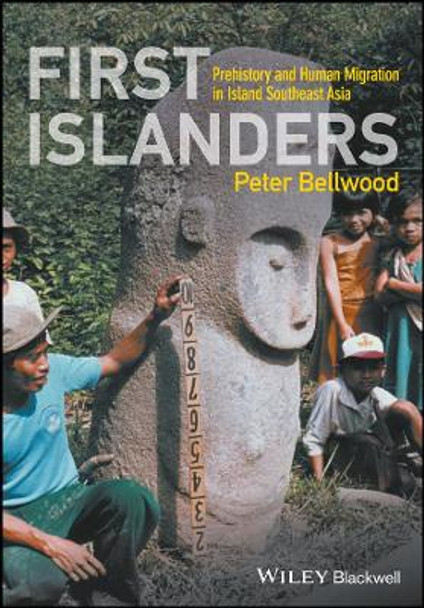 First Islanders: Prehistory and Human Migration in Island Southeast Asia by Peter Bellwood 9781119251545