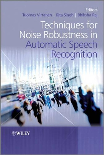 Techniques for Noise Robustness in Automatic Speech Recognition by Tuomas Virtanen 9781119970880