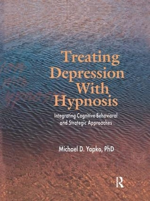 Treating Depression With Hypnosis: Integrating Cognitive-Behavioral and Strategic Approaches by Michael D. Yapko 9781138168909