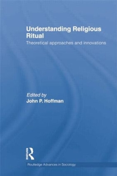 Understanding Religious Ritual: Theoretical approaches and innovations by John P. Hoffmann 9781138019881