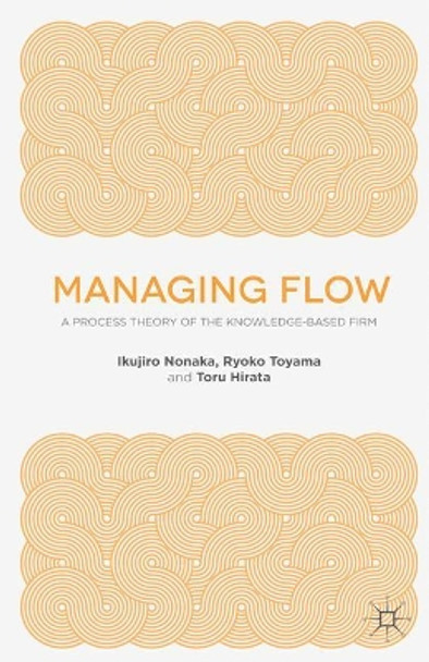 Managing Flow: A Process Theory of the Knowledge-Based Firm by Ikujiro Nonaka 9781137494825