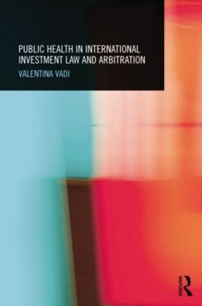 Public Health in International Investment Law and Arbitration by Valentina Vadi 9781138025233