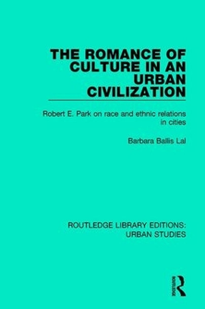 The Romance of Culture in an Urban Civilisation: Robert E. Park on Race and Ethnic Relations in Cities by Barbara Ballis Lal 9781138036604 The Romance of Culture in an Urban Civilisation: Robert E. Park on Race and Ethnic Relations in Cities by Barbara Ballis Lal 9781138036604