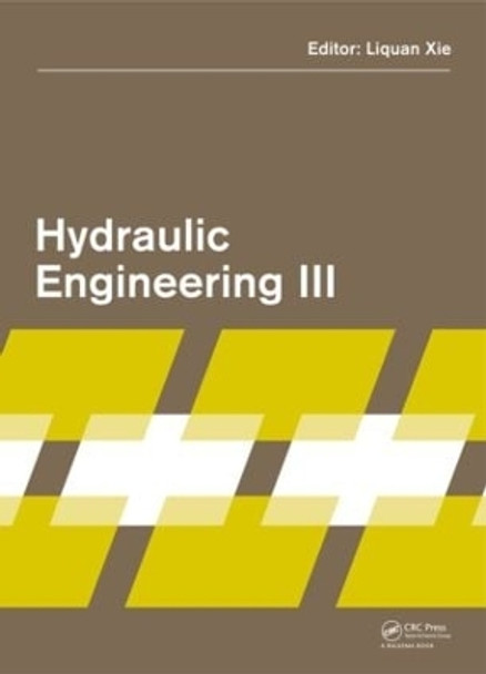 Hydraulic Engineering III: Proceedings of the 3rd Technical Conference on Hydraulic Engineering (CHE 2014), Hong Kong, 13-14 December 2014 by Liquan Xie 9781138027435