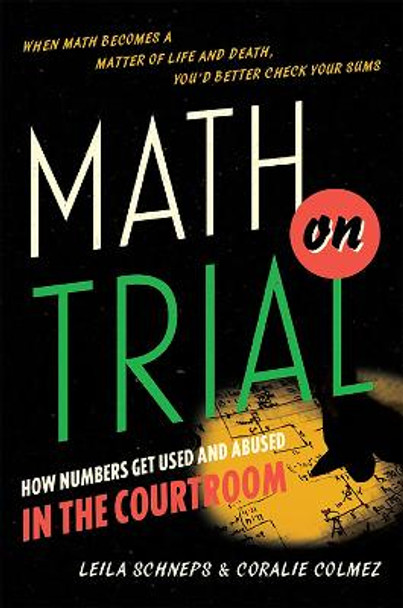 Math on Trial: How Numbers Get Used and Abused in the Courtroom by Leila Schneps