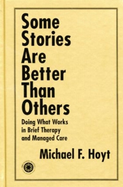Some Stories are Better than Others: Doing What Works in Brief Therapy and Managed Care by Michael F. Hoyt 9781138011885