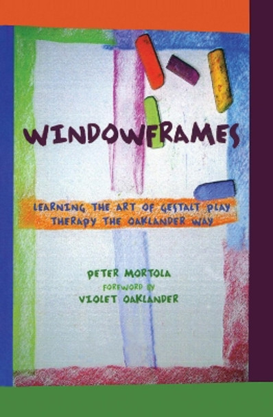 Windowframes: Learning the Art of Gestalt Play Therapy the Oaklander Way by Peter Mortola 9781138134959