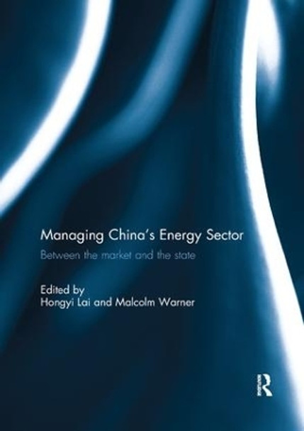 Managing China's Energy Sector: Between the Market and the State by Hongyi Lai 9781138088474