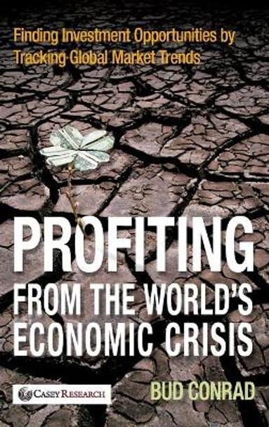 Profiting from the World's Economic Crisis: Finding Investment Opportunities by Tracking Global Market Trends by Bud Conrad