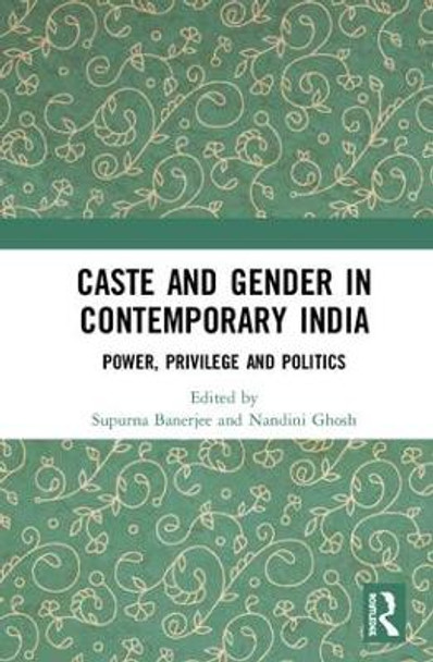 Caste and Gender in Contemporary India: Power, Privilege and Politics by Supurna Banerjee 9781138062344