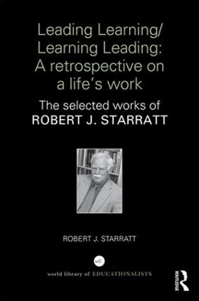 Leading Learning/Learning Leading: A retrospective on a life's work: The selected works of Robert J. Starratt by Robert J. Starratt 9781138036932