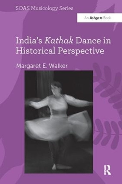 India's Kathak Dance in Historical Perspective by Margaret E. Walker 9781138062573