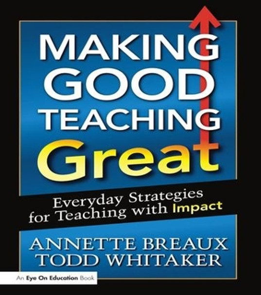 Making Good Teaching Great: Everyday Strategies for Teaching with Impact by Todd Whitaker 9781138129948