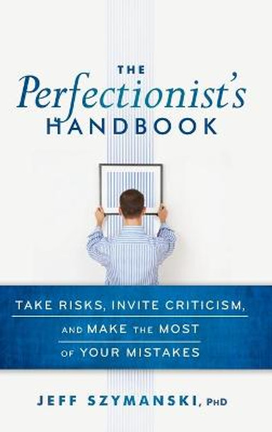 The Perfectionist's Handbook: Take Risks, Invite Criticism, and Make the Most of Your Mistakes by Jeff Szymanski