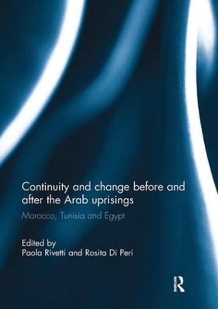 Continuity and change before and after the Arab uprisings: Morocco, Tunisia, and Egypt by Paola Rivetti 9781138103788