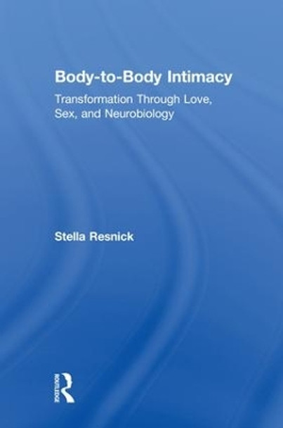 Body-to-Body Intimacy: Transformation Through Love, Sex, and Neurobiology by Stella Resnick 9781138123892