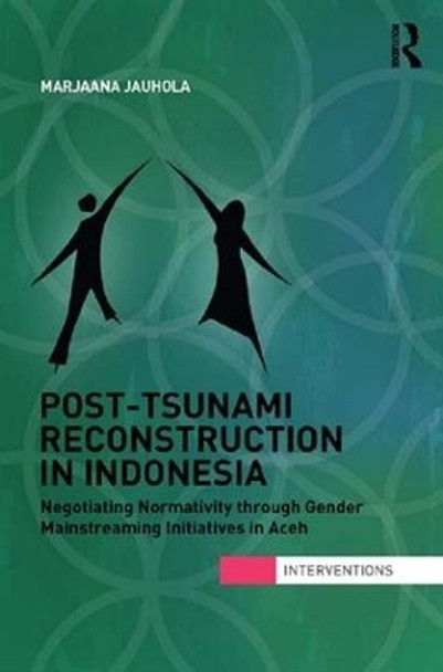 Post-Tsunami Reconstruction in Indonesia: Negotiating Normativity through Gender Mainstreaming Initiatives in Aceh by Marjaana Jauhola 9781138125896