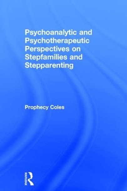Psychoanalytic and Psychotherapeutic Perspectives on Stepfamilies and Stepparenting by Prophecy Coles 9781138126381