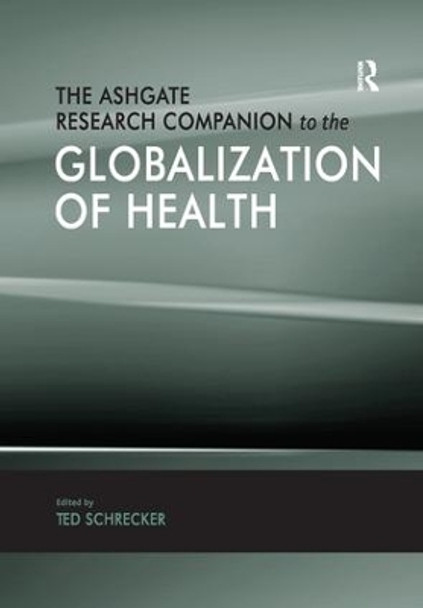The Ashgate Research Companion to the Globalization of Health by Professor Ted Schrecker 9781138115569
