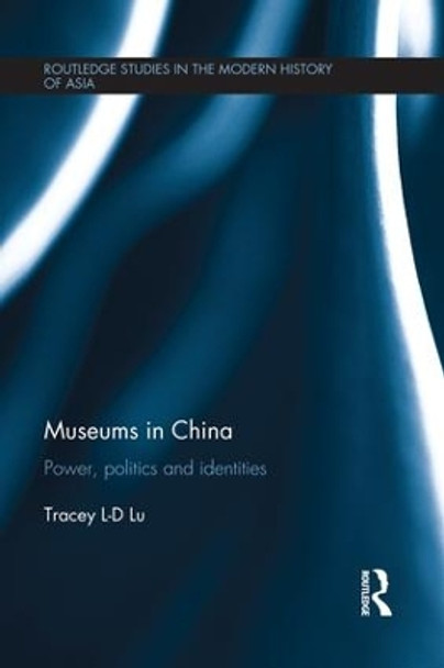 Museums in China: Power, Politics and Identities by Tracey Lie Dan Lu 9781138120709