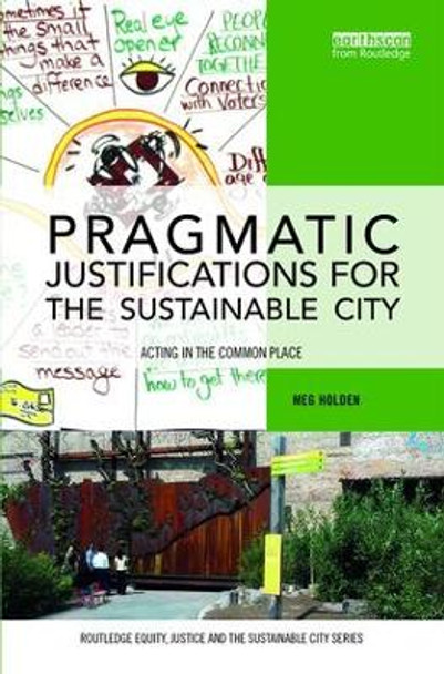 Pragmatic Justifications for the Sustainable City: Acting in the common place by Meg Holden 9781138121102