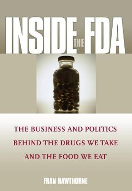 Inside the FDA: The Business and Politics Behind the Drugs We Take and the Food We Eat by Fran Hawthorne