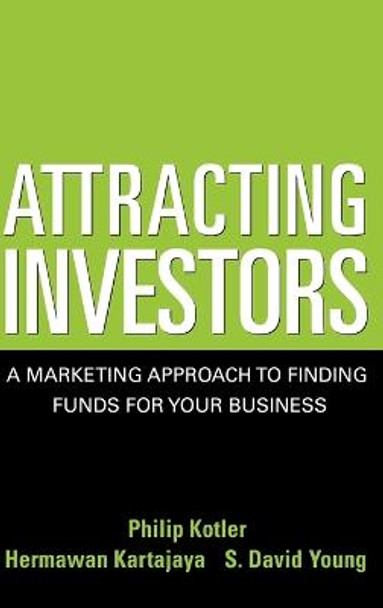 Attracting Investors: A Marketing Approach to Finding Funds for Your Business by Philip Kotler
