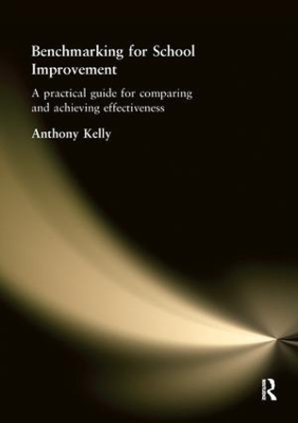 Benchmarking for School Improvement: A Practical Guide for Comparing and Achieving Effectiveness by Anthony Kelly 9781138149212