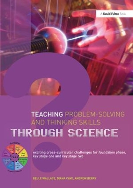 Teaching Problem-Solving and Thinking Skills through Science: Exciting Cross-Curricular Challenges for Foundation Phase, Key Stage One and Key Stage Two by Belle Wallace 9781138154636