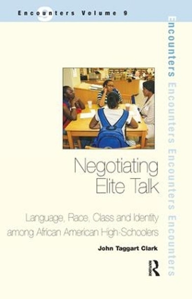 Negotiating Elite Talk: Language, Race, Class and Identity Among African American High Schoolers by John Taggart Clark 9781138160750