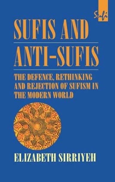 Sufis and Anti-Sufis: The Defence, Rethinking and Rejection of Sufism in the Modern World by Elizabeth Sirriyeh 9781138139787