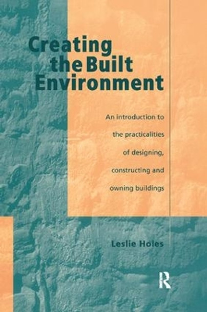 Creating the Built Environment: The Practicalities of Designing, Constructing and Owning Buildings by Leslie Holes 9781138408890