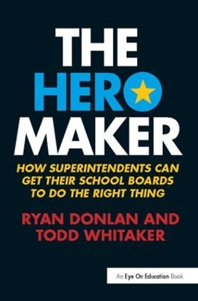 The Hero Maker: How Superintendents Can Get their School Boards to Do the Right Thing by Ryan Donlan 9781138418080