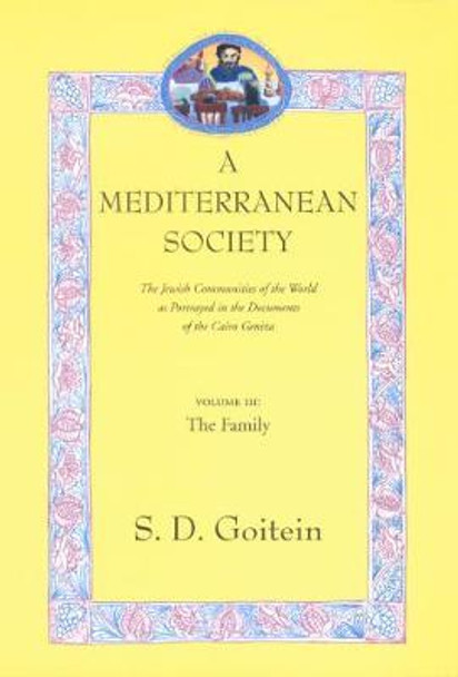 A Mediterranean Society, Volume III: The Jewish Communities of the Arab World as Portrayed in the Documents of the Cairo Geniza, The Family by S. D. Goitein
