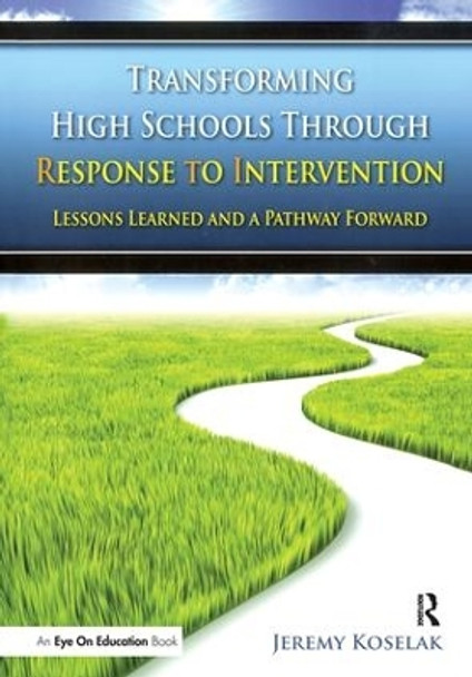 Transforming High Schools Through RTI: Lessons Learned and a Pathway Forward by Jeremy Koselak 9781138435506