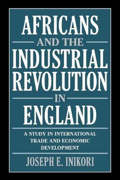 Africans and the Industrial Revolution in England: A Study in International Trade and Economic Development by Joseph E. Inikori