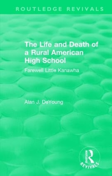 The Life and Death of a Rural American High School (1995): Farewell Little Kanawha by DeYoung Alan 9781138477391