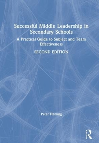 Successful Middle Leadership in Secondary Schools: A Practical Guide to Subject and Team Effectiveness by Peter Fleming 9781138479043