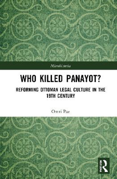 Who Killed Panayot?: Reforming Ottoman Legal Culture in the 19th Century by Omri Paz 9781138482074