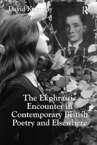 The Ekphrastic Encounter in Contemporary British Poetry and Elsewhere by David Kennedy 9781138118331